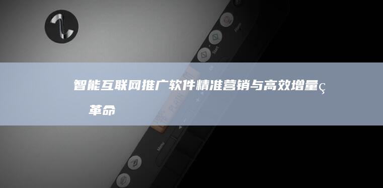 智能互联网推广软件：精准营销与高效增量的革命性工具