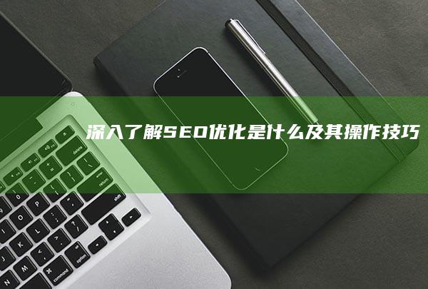 深入了解：SEO优化是什么及其操作技巧