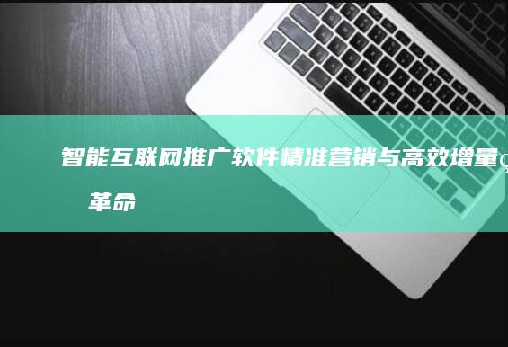 智能互联网推广软件：精准营销与高效增量的革命性工具